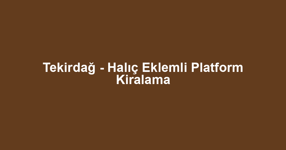 Tekirdağ - Halıç Eklemli Platform Kiralama