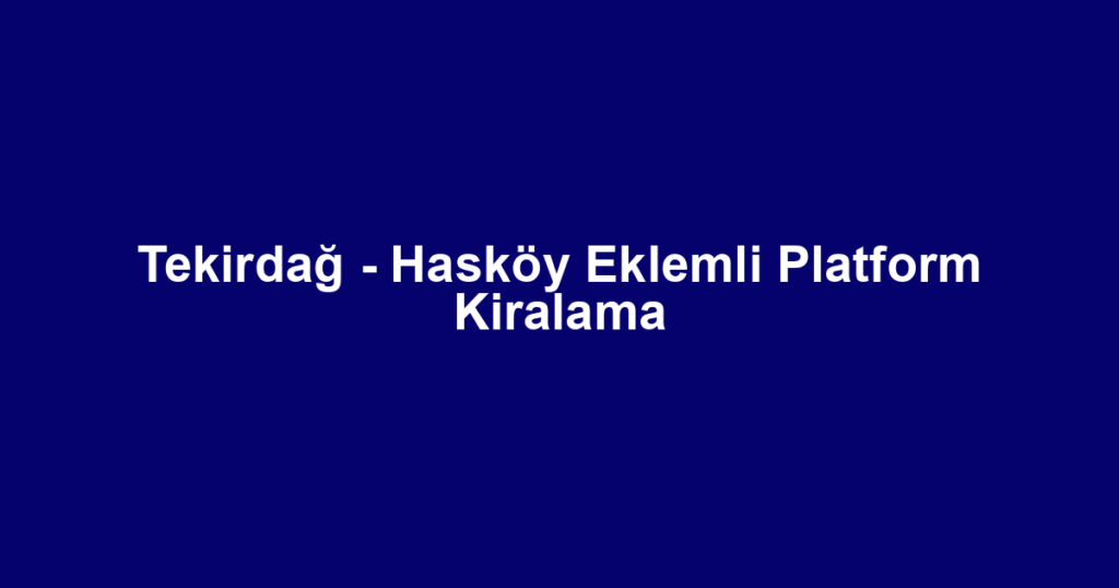 Tekirdağ - Hasköy Eklemli Platform Kiralama