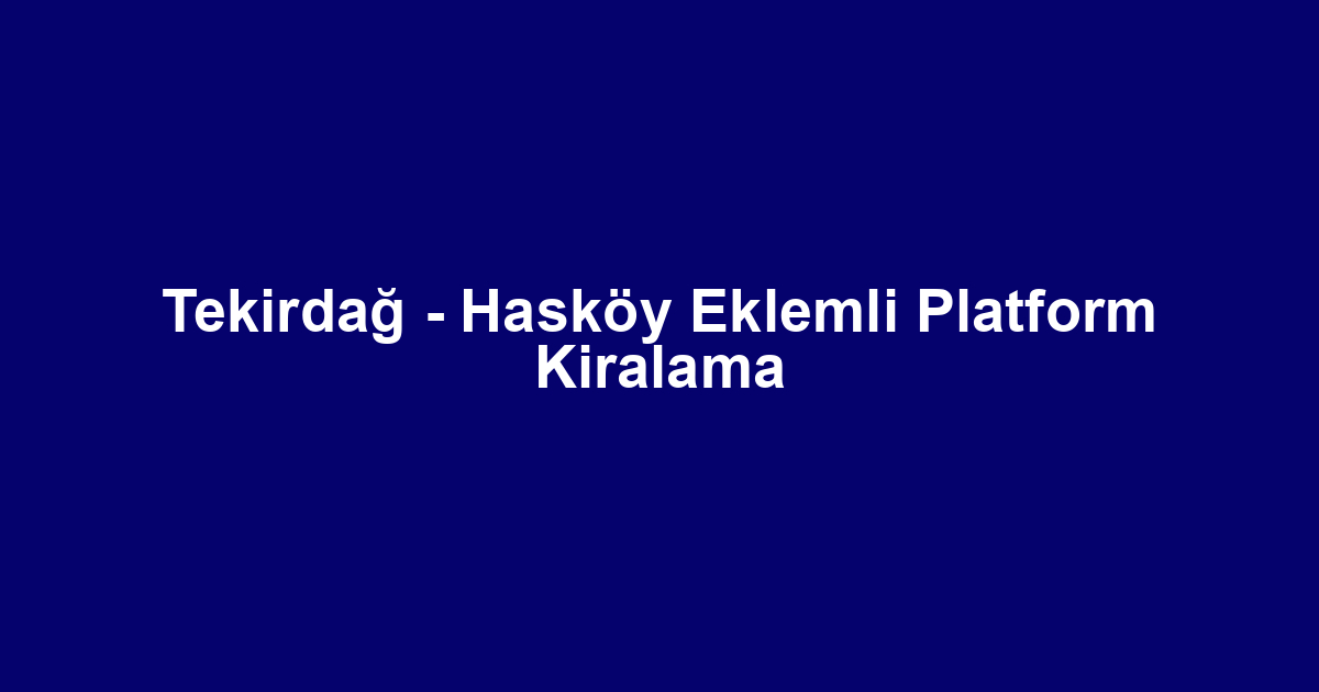 Tekirdağ - Hasköy Eklemli Platform Kiralama