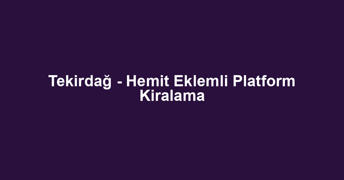 Tekirdağ - Hemit Eklemli Platform Kiralama