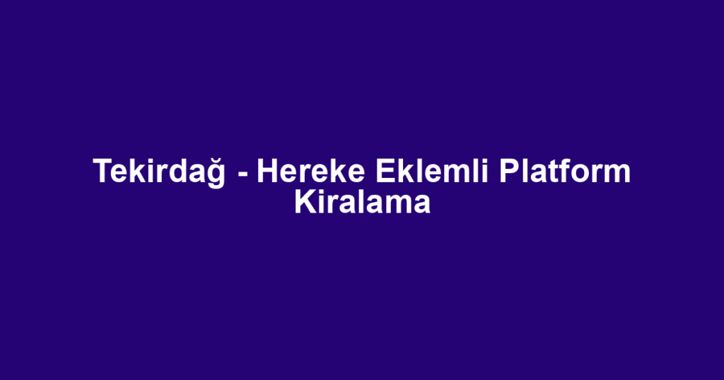 Tekirdağ - Hereke Eklemli Platform Kiralama