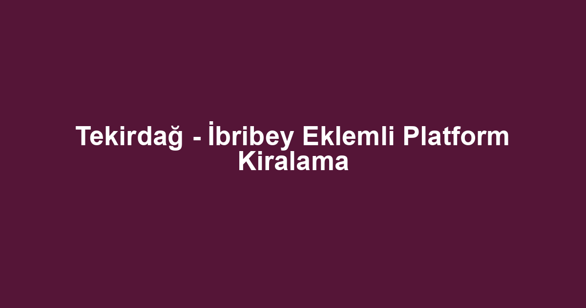 Tekirdağ - İbribey Eklemli Platform Kiralama