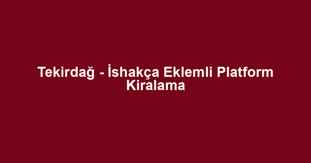 Tekirdağ - İshakça Eklemli Platform Kiralama