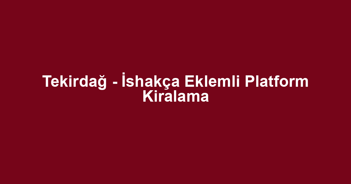 Tekirdağ - İshakça Eklemli Platform Kiralama
