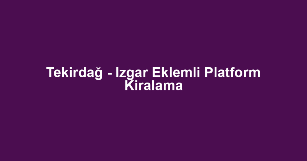 Tekirdağ - Izgar Eklemli Platform Kiralama
