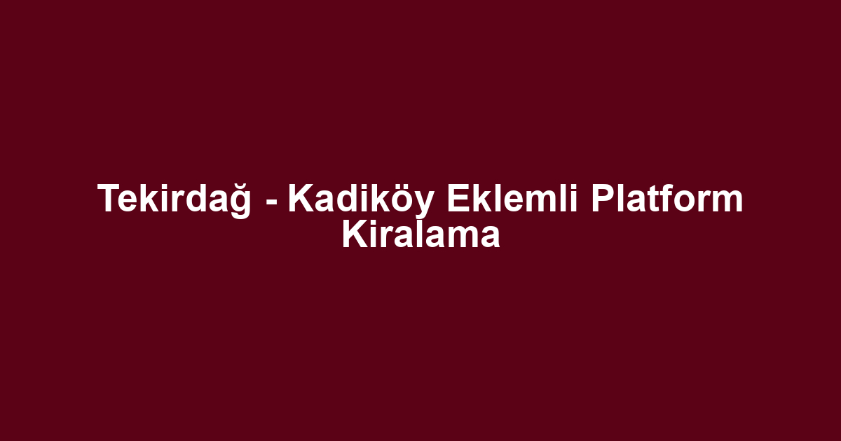 Tekirdağ - Kadiköy Eklemli Platform Kiralama