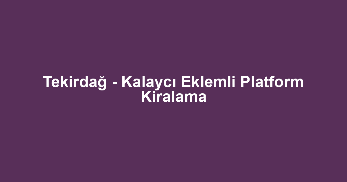 Tekirdağ - Kalaycı Eklemli Platform Kiralama