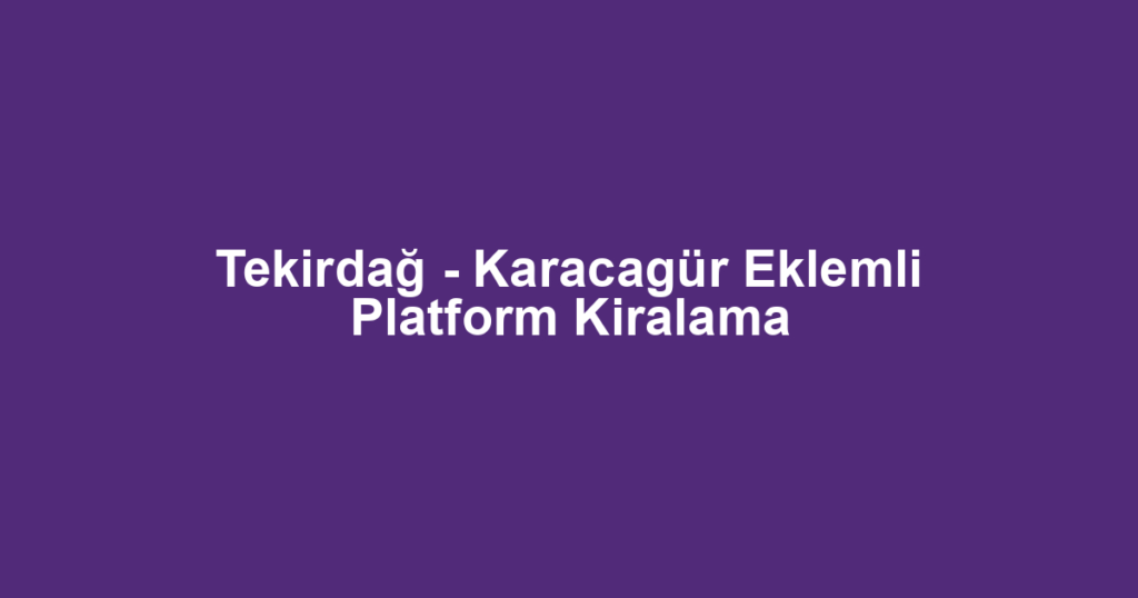 Tekirdağ - Karacagür Eklemli Platform Kiralama