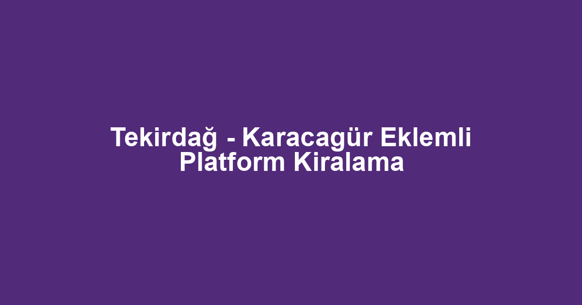Tekirdağ - Karacagür Eklemli Platform Kiralama