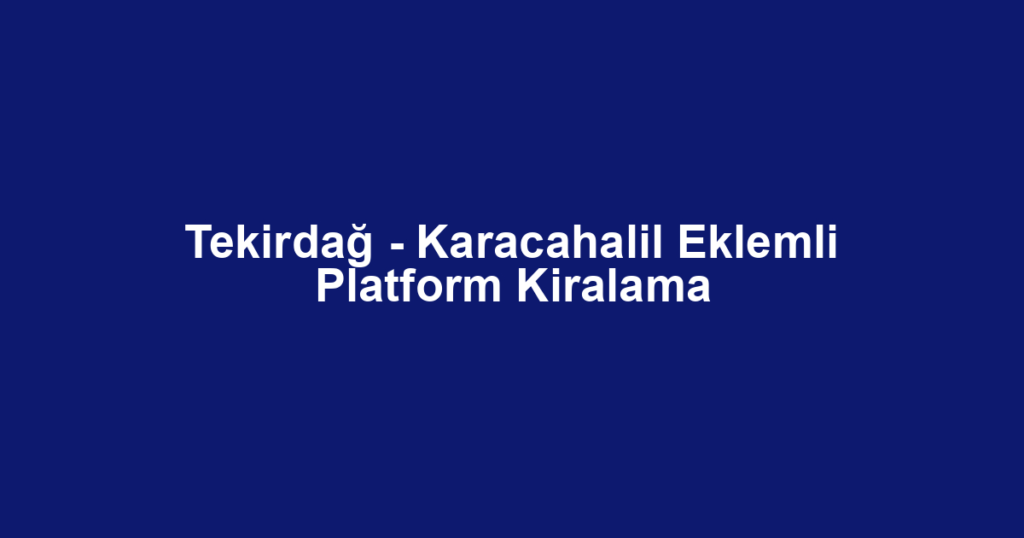 Tekirdağ - Karacahalil Eklemli Platform Kiralama