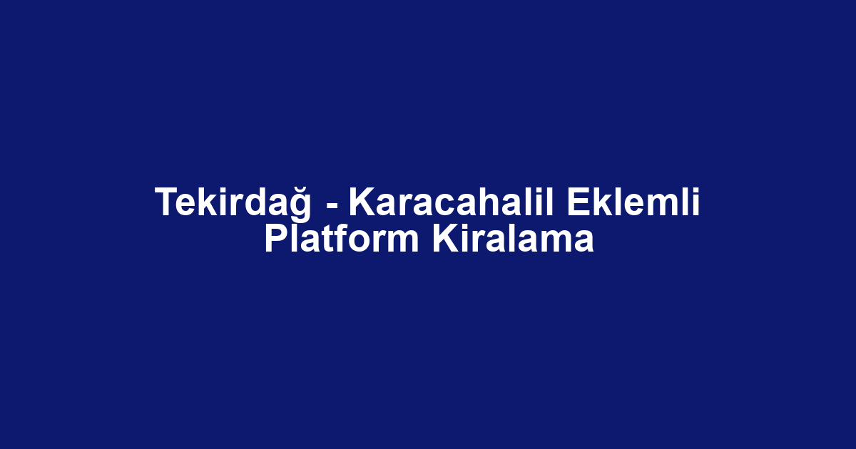 Tekirdağ - Karacahalil Eklemli Platform Kiralama