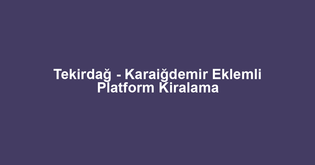 Tekirdağ - Karaiğdemir Eklemli Platform Kiralama