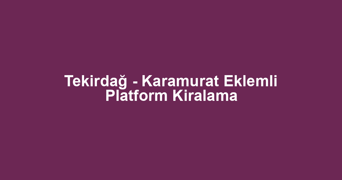 Tekirdağ - Karamurat Eklemli Platform Kiralama
