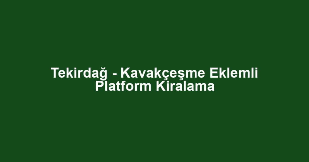 Tekirdağ - Kavakçeşme Eklemli Platform Kiralama