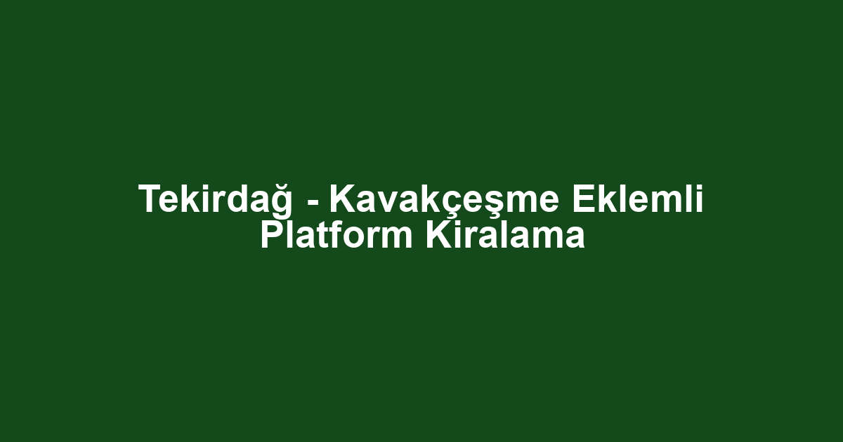 Tekirdağ - Kavakçeşme Eklemli Platform Kiralama
