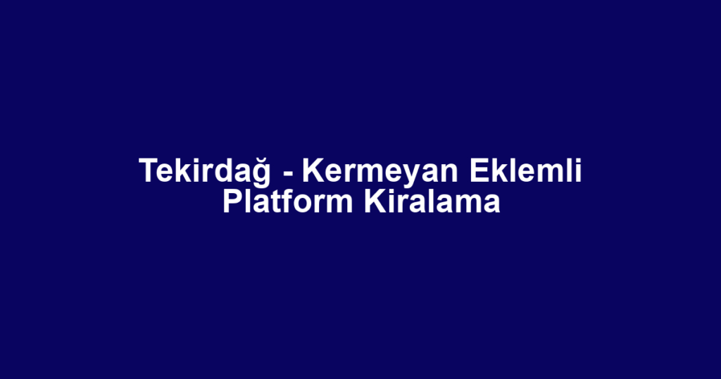 Tekirdağ - Kermeyan Eklemli Platform Kiralama