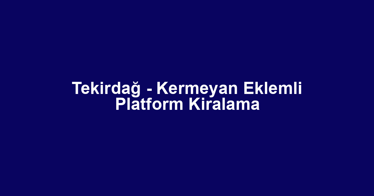 Tekirdağ - Kermeyan Eklemli Platform Kiralama