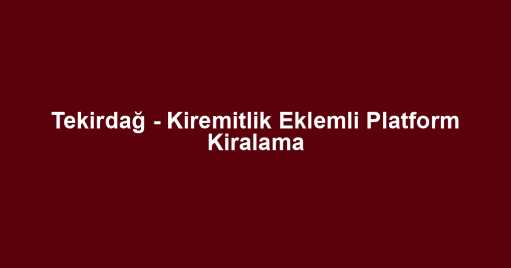 Tekirdağ - Kiremitlik Eklemli Platform Kiralama