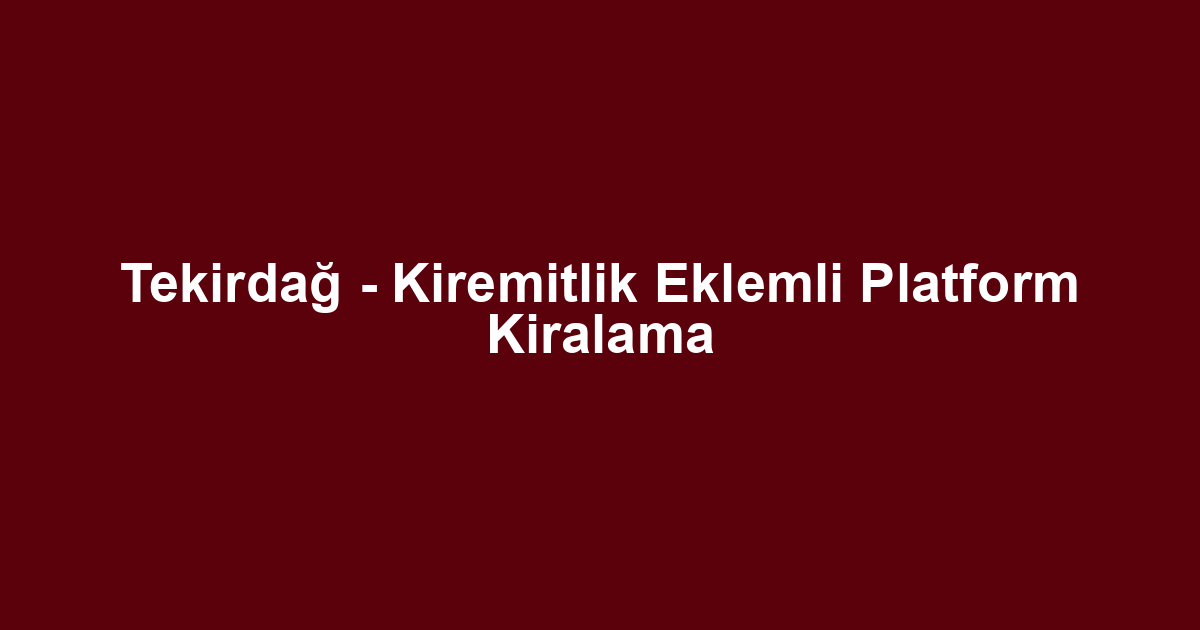 Tekirdağ - Kiremitlik Eklemli Platform Kiralama