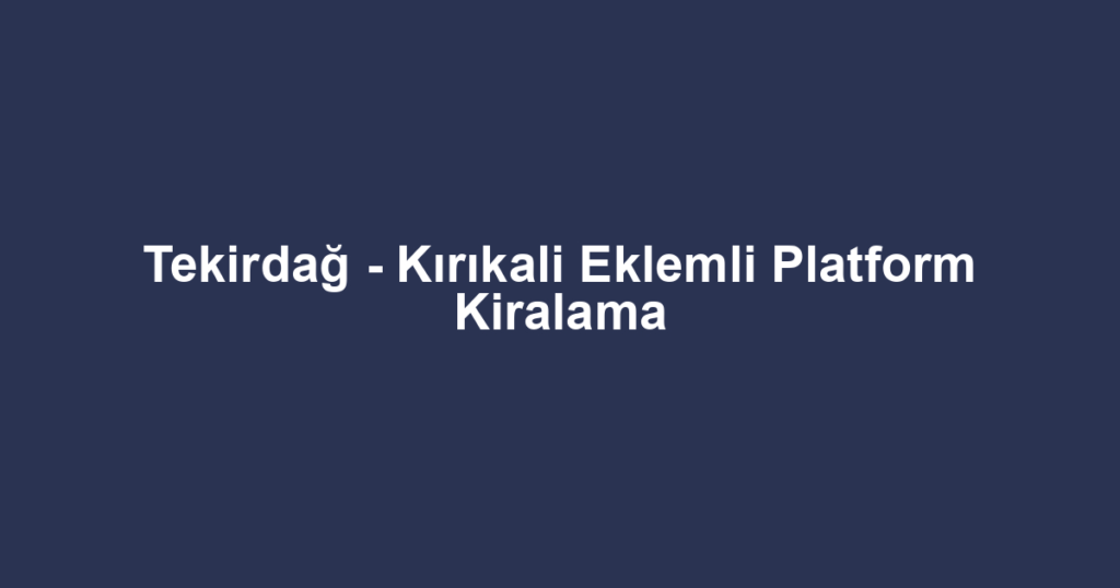 Tekirdağ - Kırıkali Eklemli Platform Kiralama