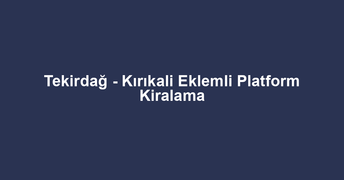 Tekirdağ - Kırıkali Eklemli Platform Kiralama