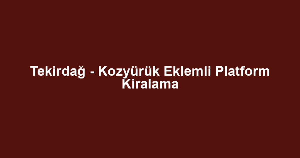 Tekirdağ - Kozyürük Eklemli Platform Kiralama