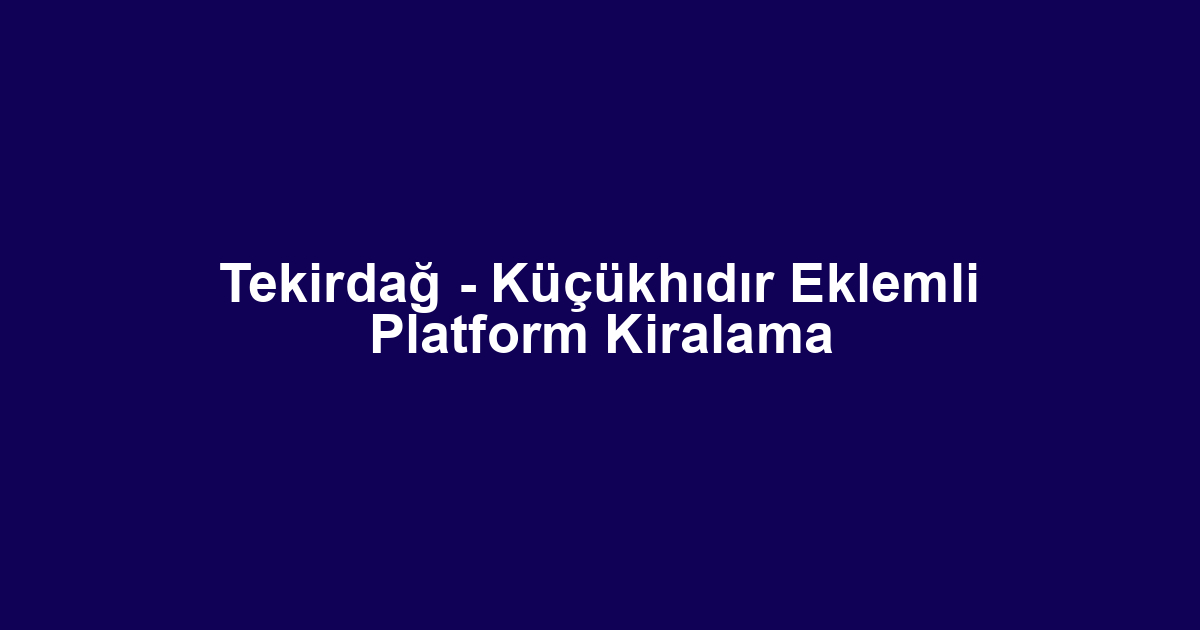 Tekirdağ - Küçükhıdır Eklemli Platform Kiralama