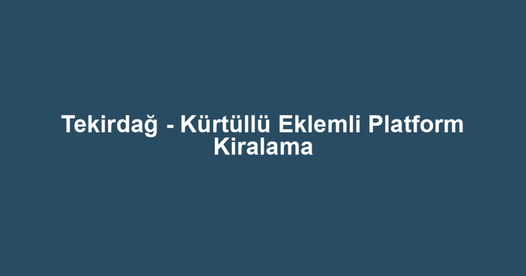 Tekirdağ - Kürtüllü Eklemli Platform Kiralama