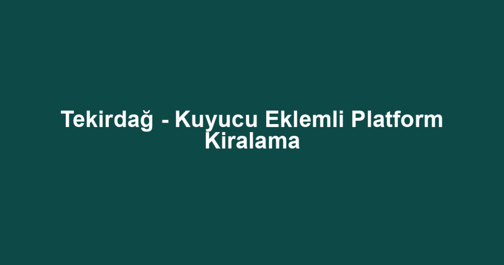 Tekirdağ - Kuyucu Eklemli Platform Kiralama