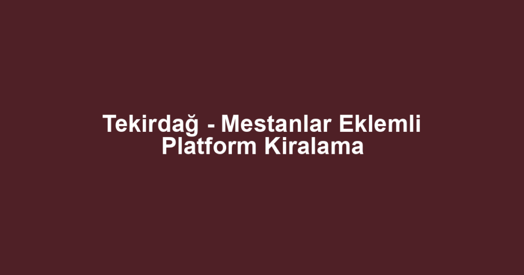 Tekirdağ - Mestanlar Eklemli Platform Kiralama
