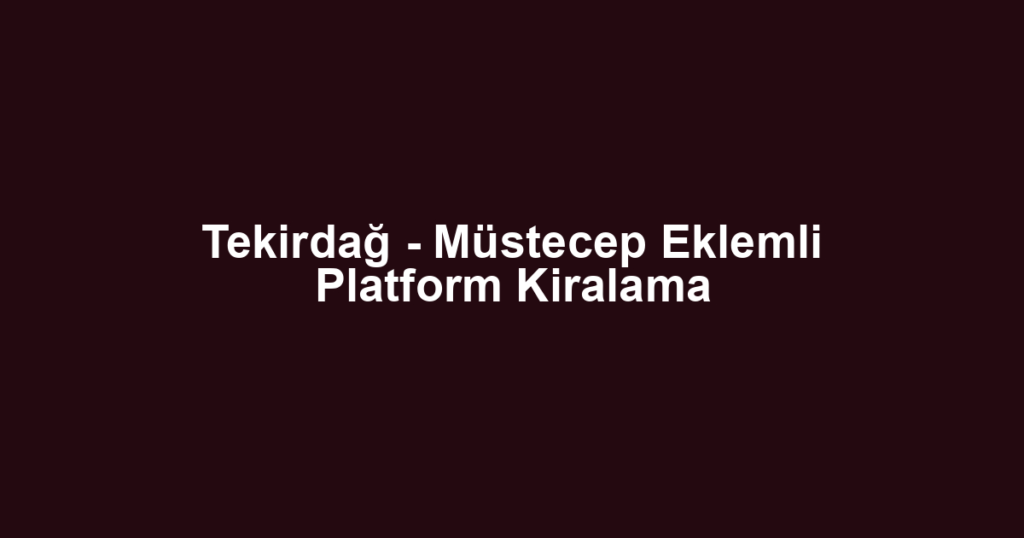 Tekirdağ - Müstecep Eklemli Platform Kiralama
