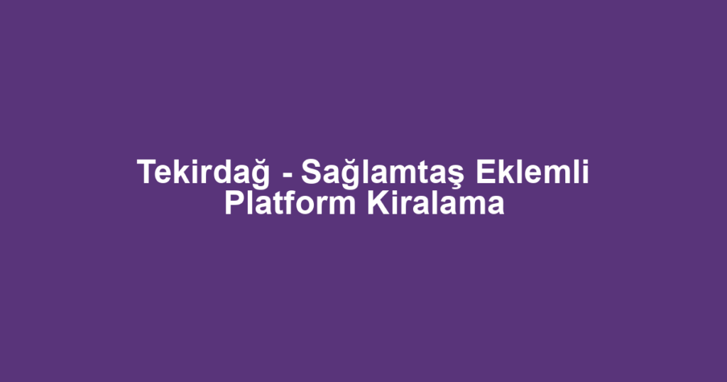 Tekirdağ - Sağlamtaş Eklemli Platform Kiralama