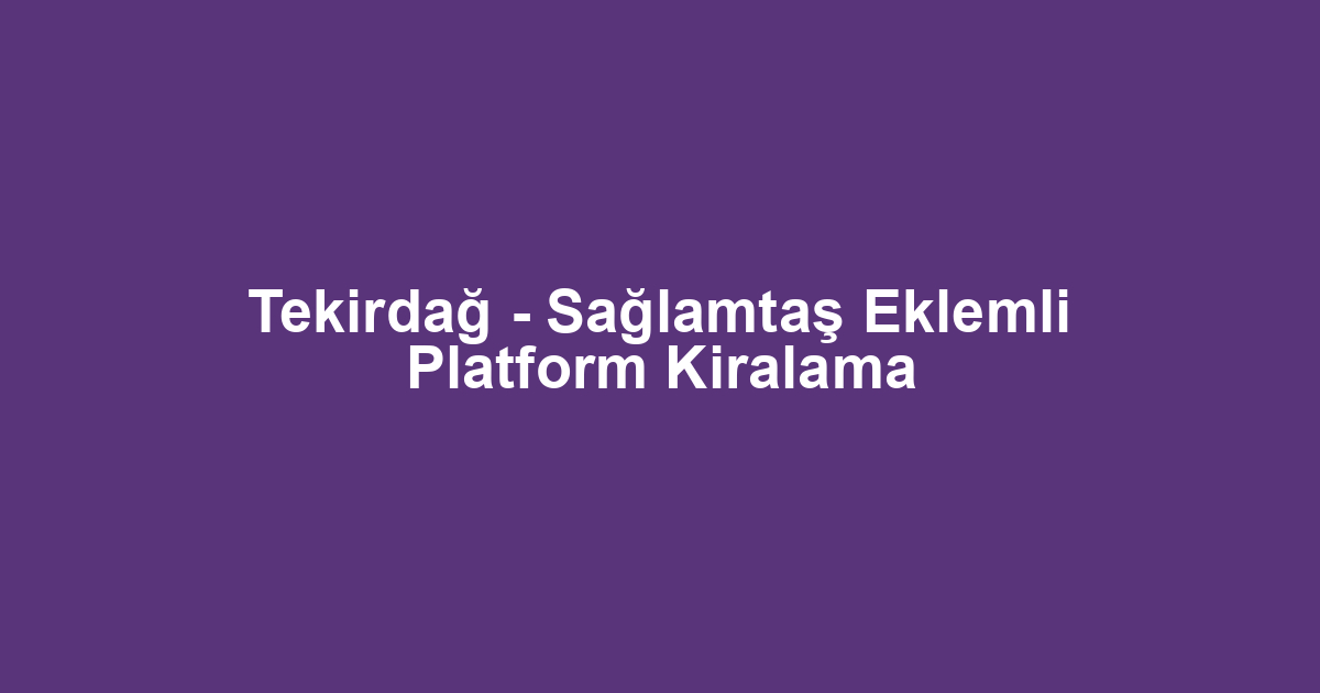 Tekirdağ - Sağlamtaş Eklemli Platform Kiralama