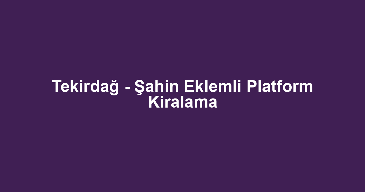 Tekirdağ - Şahin Eklemli Platform Kiralama