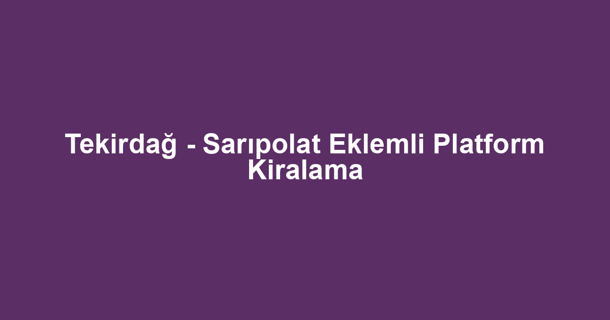 Tekirdağ - Sarıpolat Eklemli Platform Kiralama