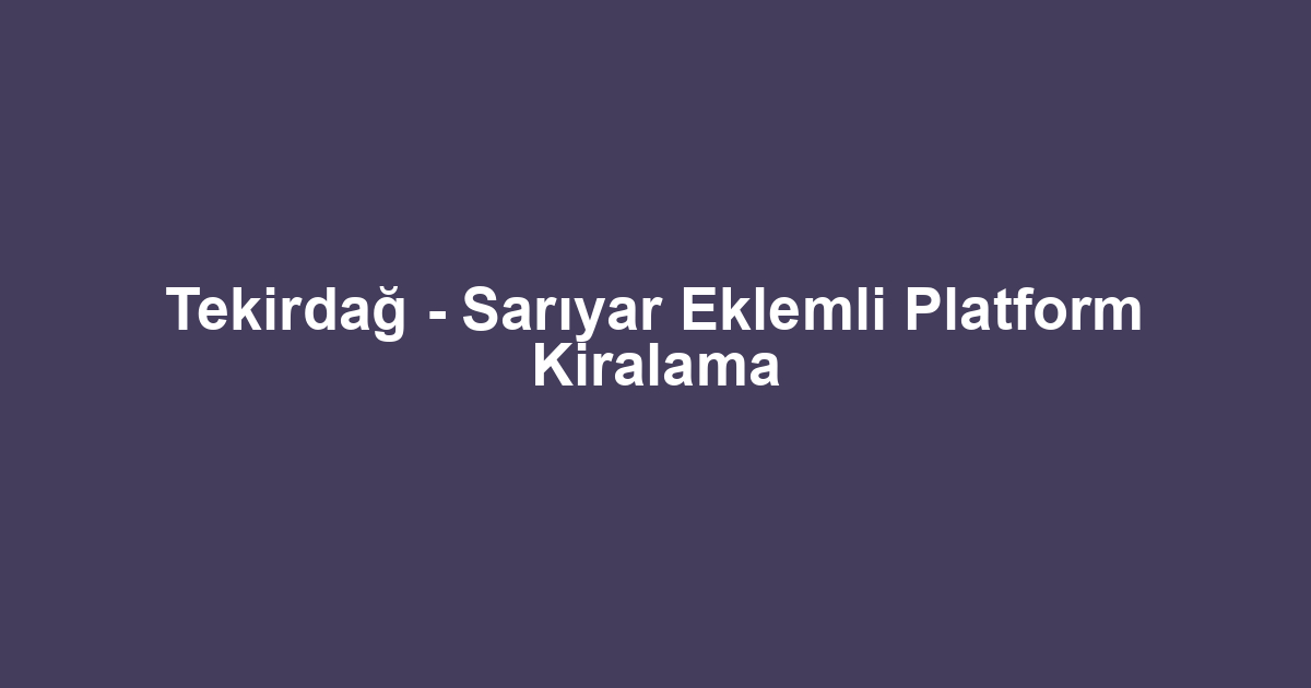 Tekirdağ - Sarıyar Eklemli Platform Kiralama