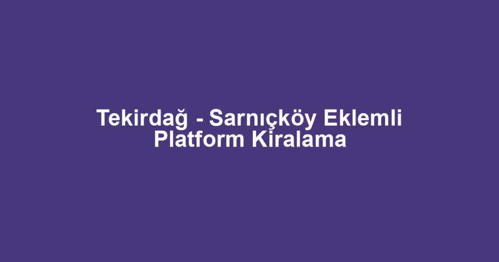 Tekirdağ - Sarnıçköy Eklemli Platform Kiralama