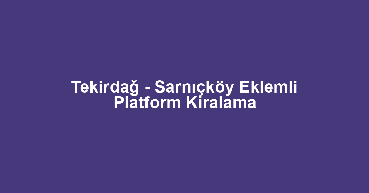 Tekirdağ - Sarnıçköy Eklemli Platform Kiralama
