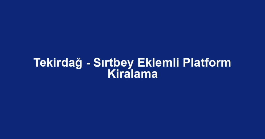 Tekirdağ - Sırtbey Eklemli Platform Kiralama