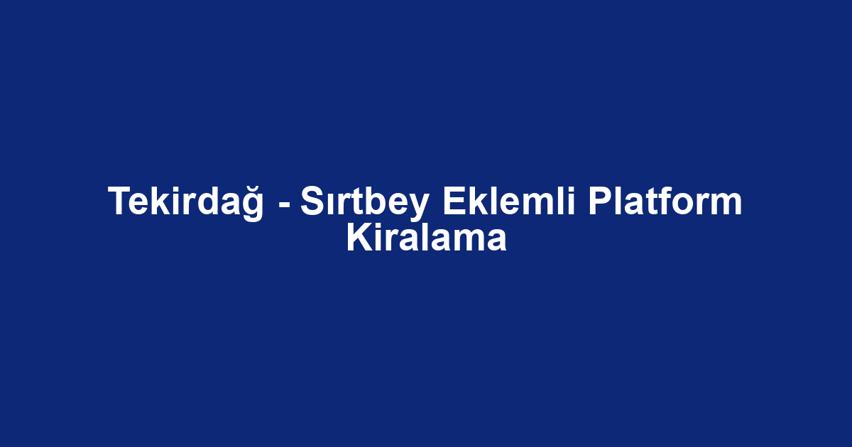 Tekirdağ - Sırtbey Eklemli Platform Kiralama