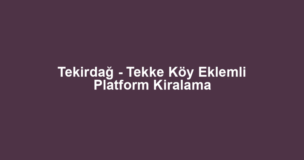 Tekirdağ - Tekke Köy Eklemli Platform Kiralama