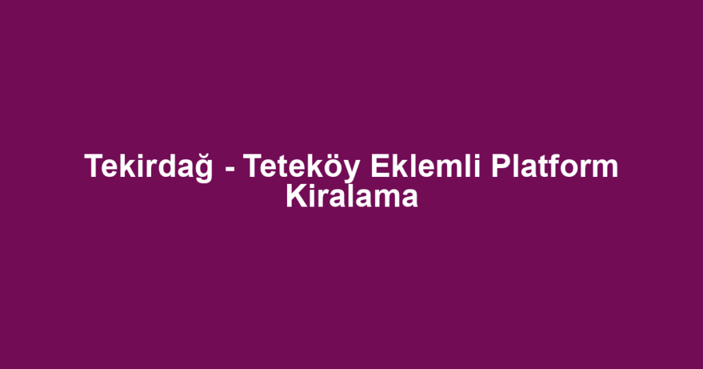 Tekirdağ - Teteköy Eklemli Platform Kiralama