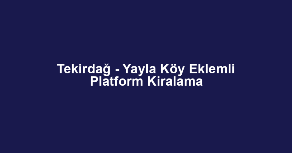 Tekirdağ - Yayla Köy Eklemli Platform Kiralama
