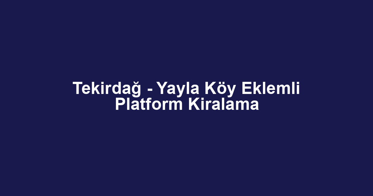 Tekirdağ - Yayla Köy Eklemli Platform Kiralama