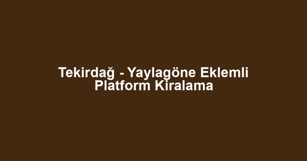 Tekirdağ - Yaylagöne Eklemli Platform Kiralama