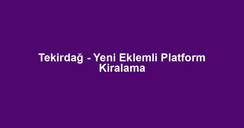 Tekirdağ - Yeni Eklemli Platform Kiralama