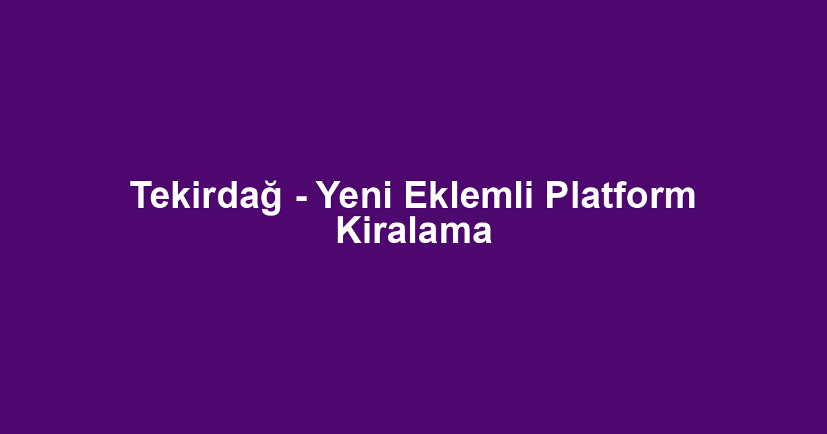 Tekirdağ - Yeni Eklemli Platform Kiralama