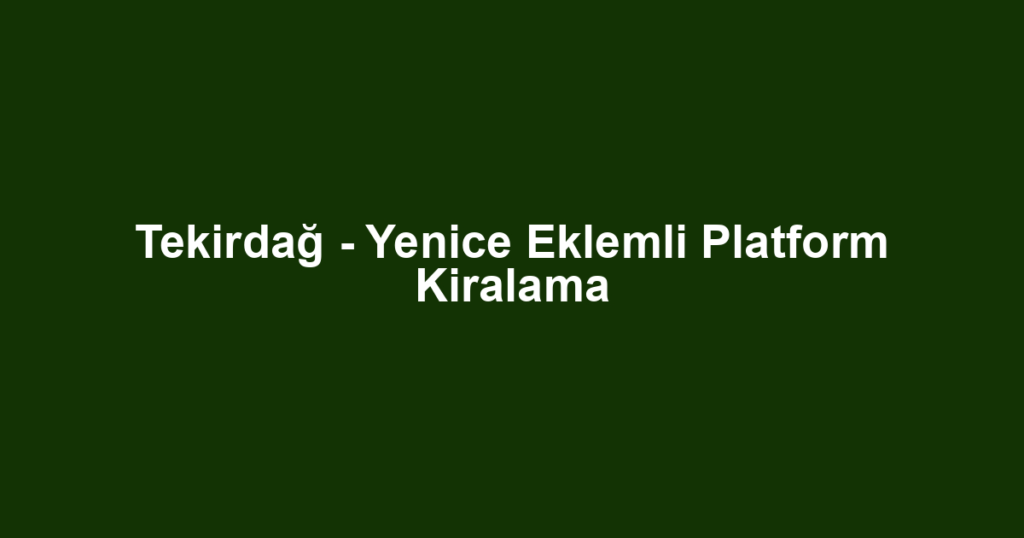 Tekirdağ - Yenice Eklemli Platform Kiralama
