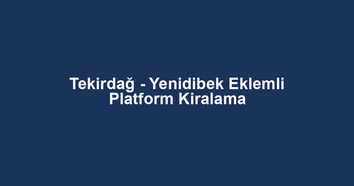 Tekirdağ - Yenidibek Eklemli Platform Kiralama