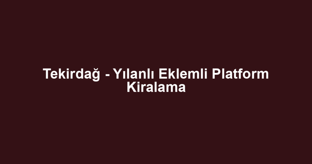Tekirdağ - Yılanlı Eklemli Platform Kiralama